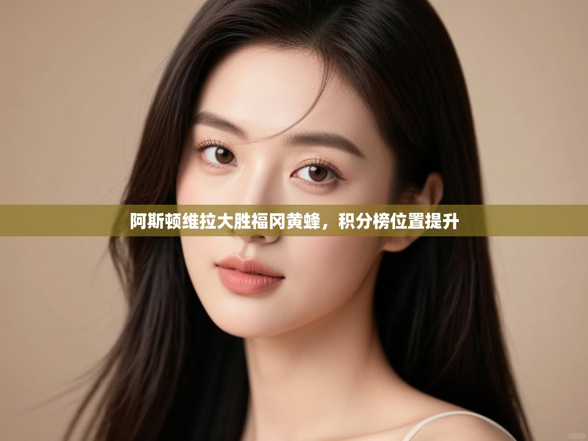 阿斯顿维拉大胜福冈黄蜂,积分榜位置提升 第2张