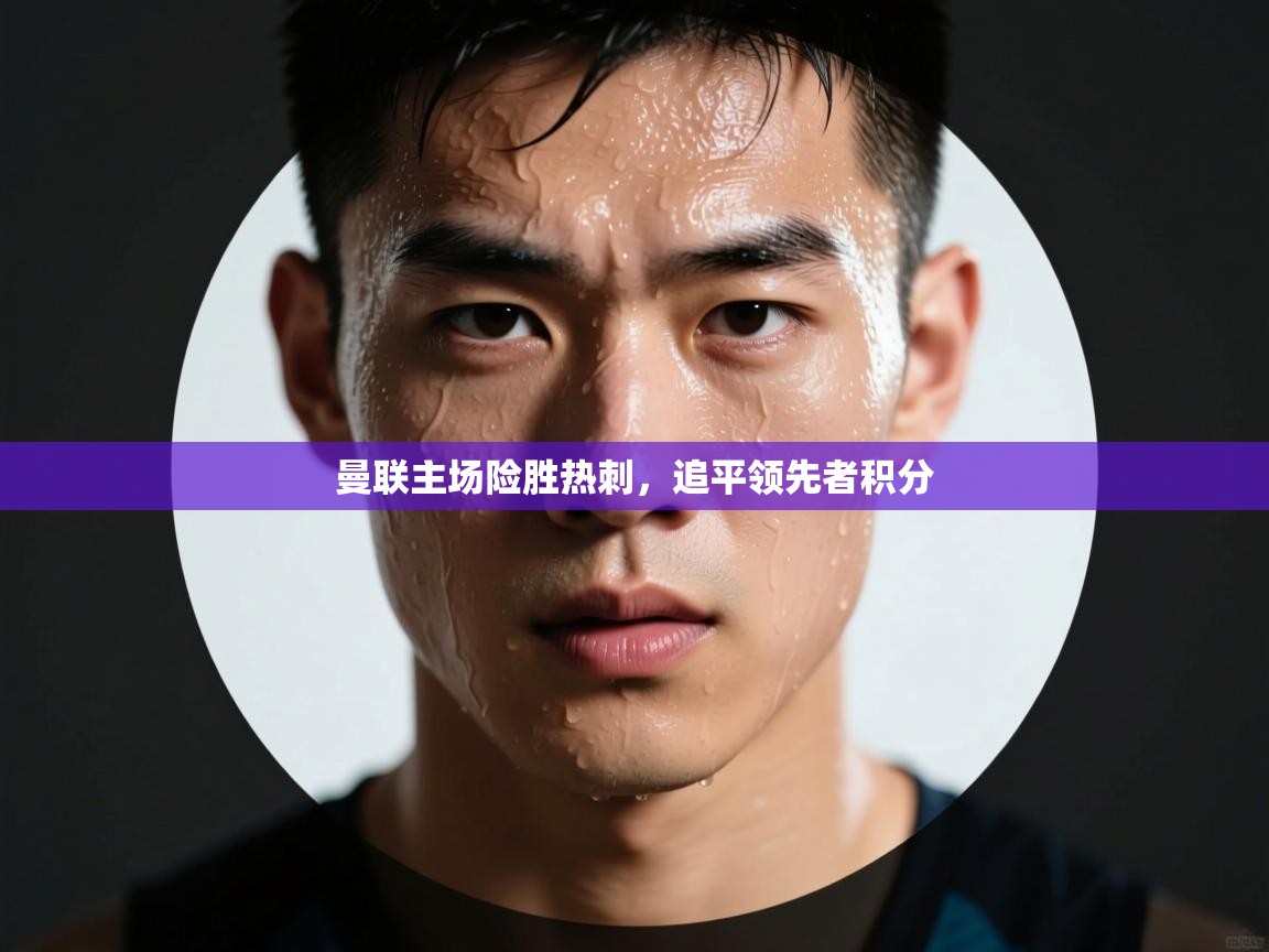 曼联主场险胜热刺，追平领先者积分  第1张