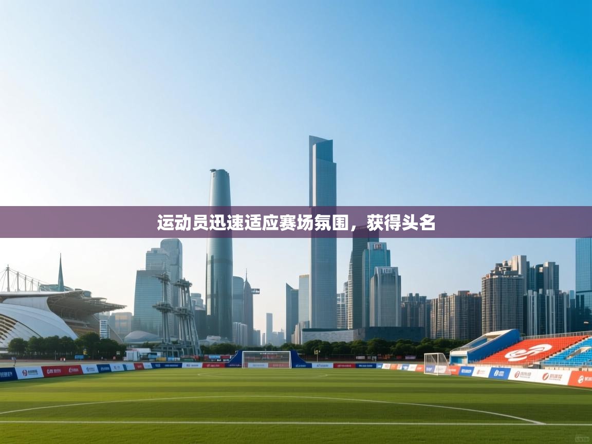 运动员迅速适应赛场氛围,获得头名 第1张