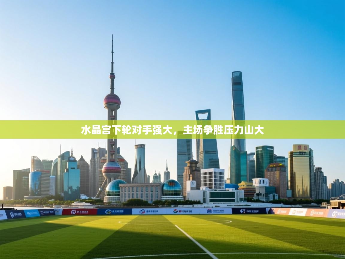 水晶宫下轮对手强大,主场争胜压力山大 第2张