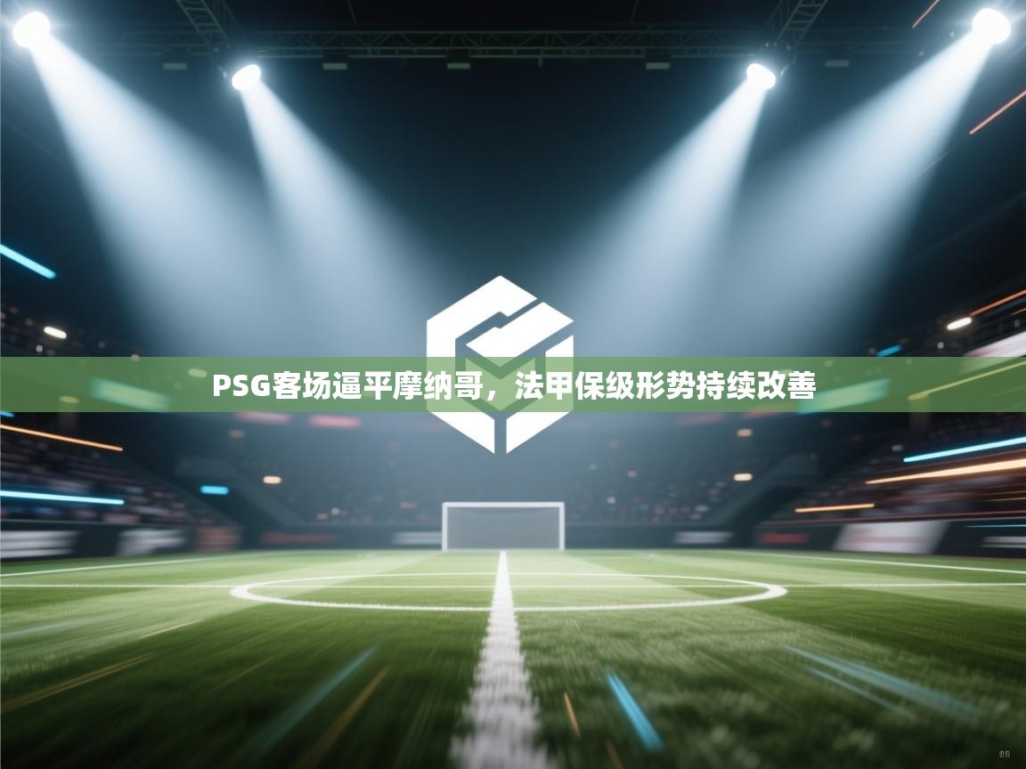 PSG客场逼平摩纳哥，法甲保级形势持续改善  第1张