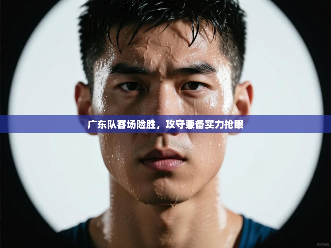 广东队客场险胜,攻守兼备实力抢眼 第1张