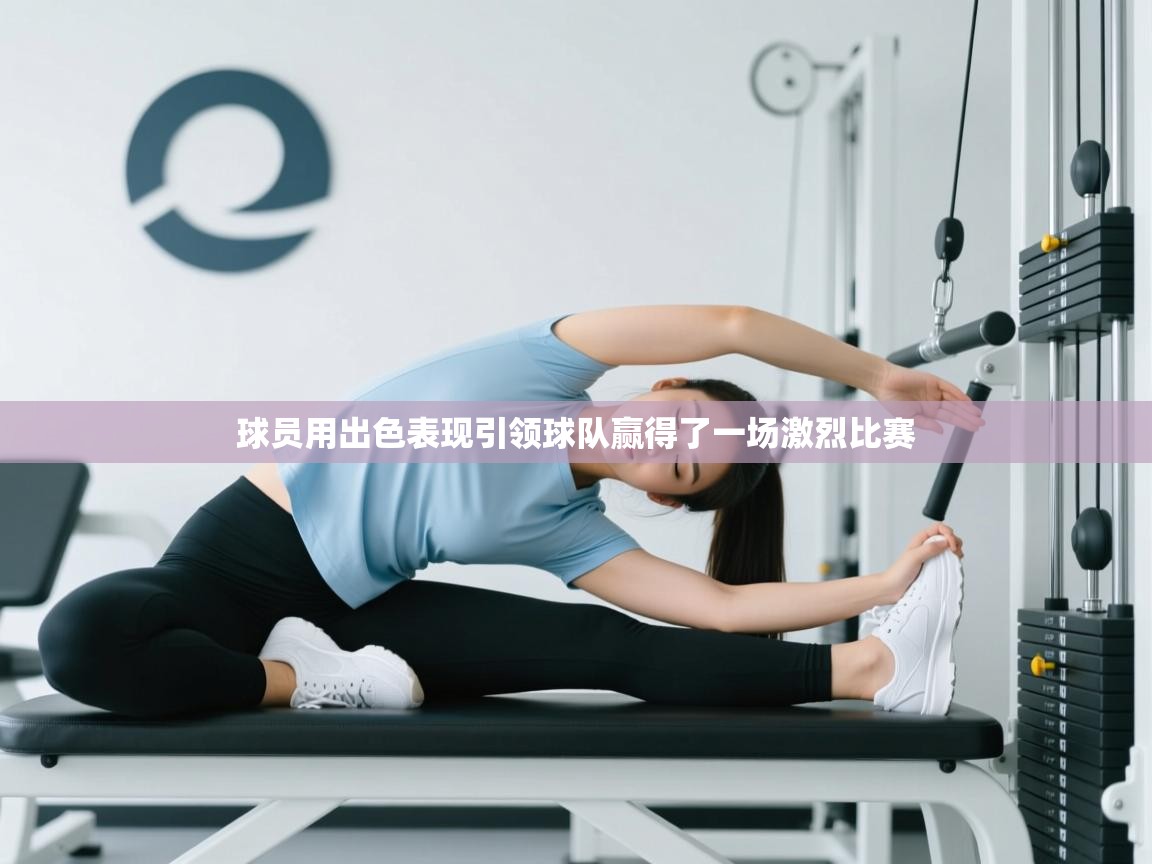 球员用出色表现引领球队赢得了一场激烈比赛  第1张