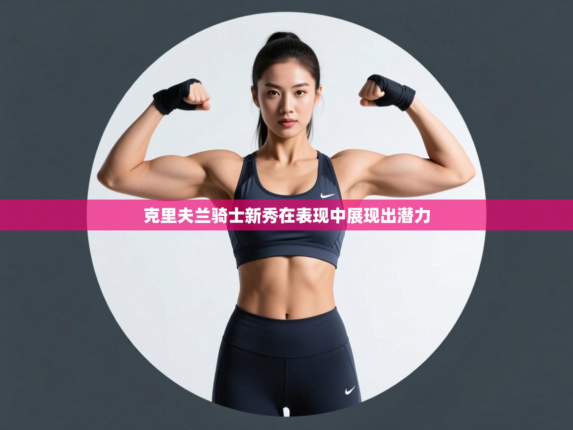 克里夫兰骑士新秀在表现中展现出潜力  第1张