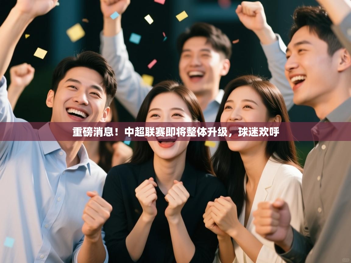 重磅消息!中超联赛即将整体升级,球迷欢呼 第1张